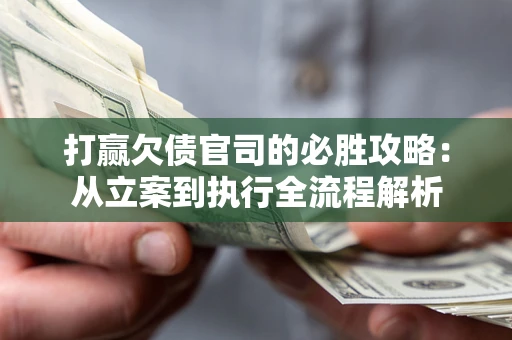 济南打赢欠债官司的必胜攻略：从立案到执行全流程解析