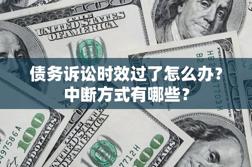 济南债务诉讼时效过了怎么办？中断方式有哪些？