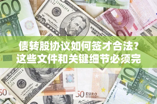 济南债转股协议如何签才合法？这些文件和关键细节必须完整