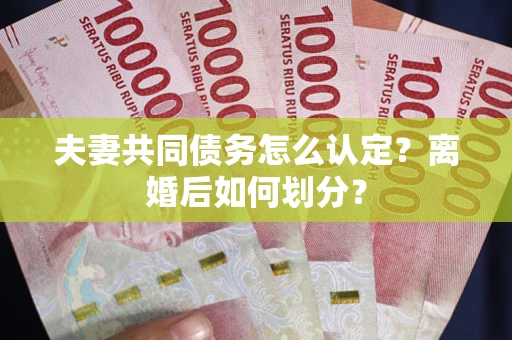 济南夫妻共同债务怎么认定？离婚后如何划分？