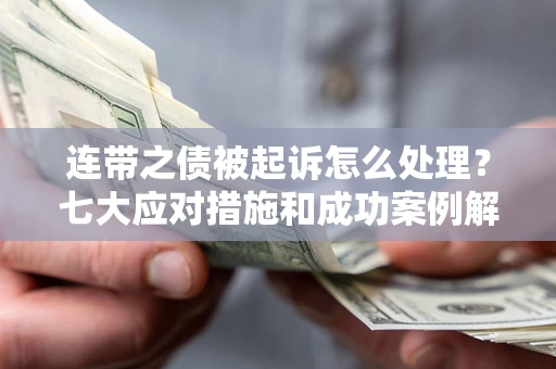 济南连带之债被起诉怎么处理？七大应对措施和成功案例解析