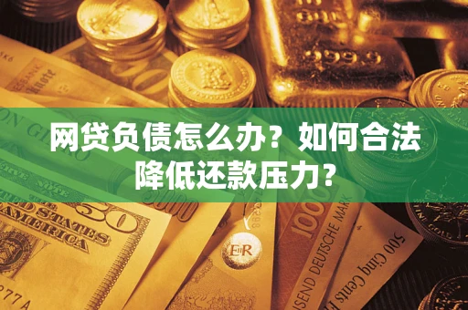 济南网贷负债怎么办？如何合法降低还款压力？