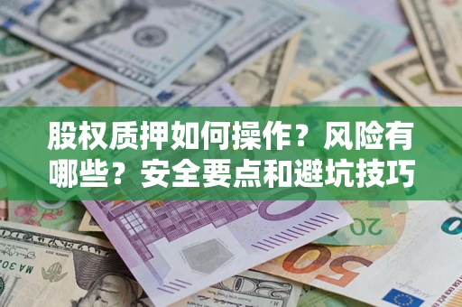 济南股权质押如何操作？风险有哪些？安全要点和避坑技巧？