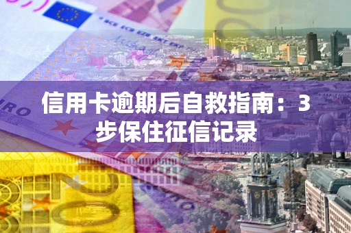 济南信用卡逾期后自救指南：3步保住征信记录