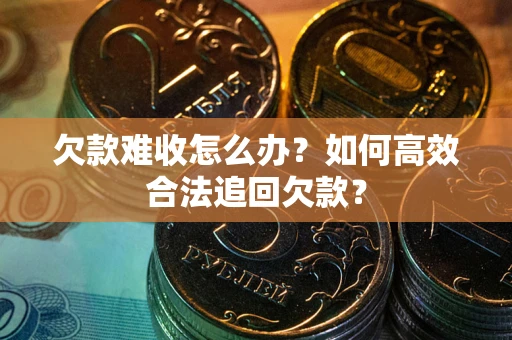 济南欠款难收怎么办？如何高效合法追回欠款？