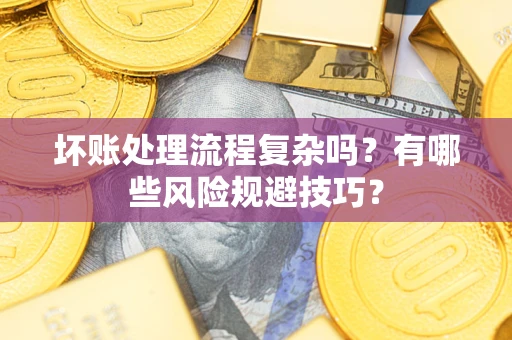 济南坏账处理流程复杂吗？有哪些风险规避技巧？