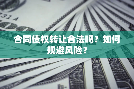 济南合同债权转让合法吗?如何规避风险? 济南合同债权转让合法吗?如何规避风险?