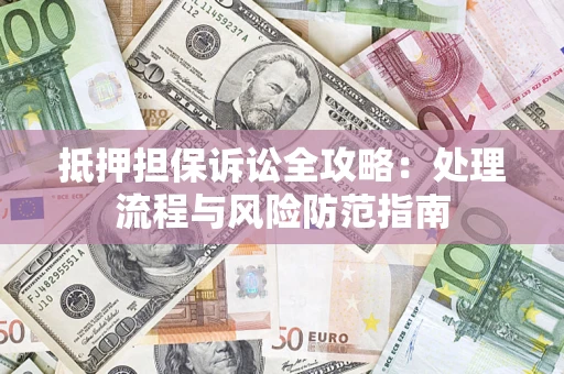 济南抵押担保诉讼全攻略：处理流程与风险防范指南
