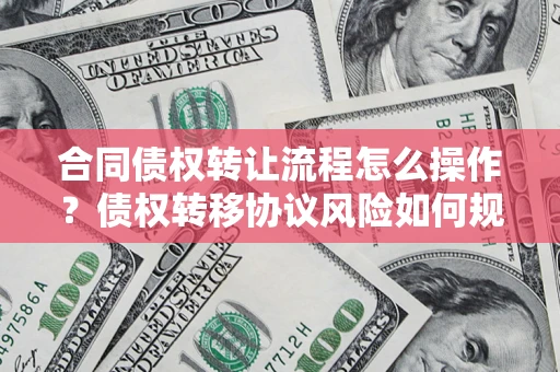 济南合同债权转让流程怎么操作？债权转移协议风险如何规避？
