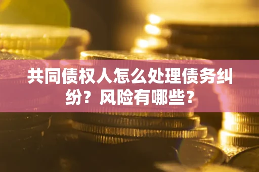 济南共同债权人怎么处理债务纠纷？风险有哪些？