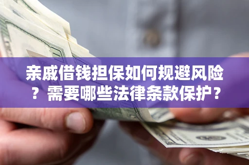 济南亲戚借钱担保如何规避风险？需要哪些法律条款保护？