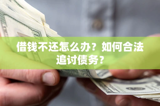 济南借钱不还怎么办？如何合法追讨债务？