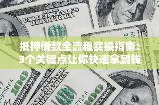 济南抵押借款全流程实操指南：3个关键点让你快速拿到钱