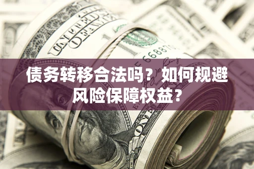 济南债务转移合法吗？如何规避风险保障权益？
