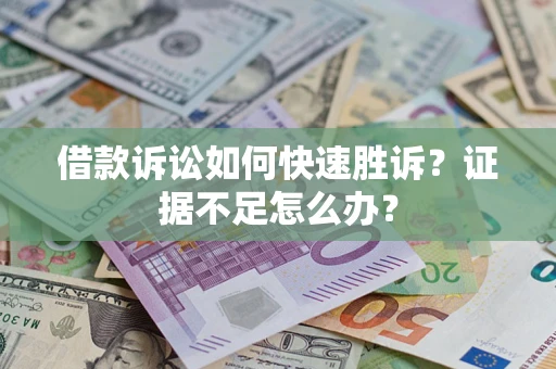 济南借款诉讼如何快速胜诉？证据不足怎么办？