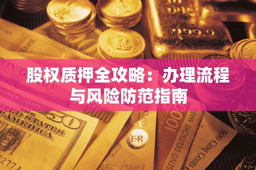 济南股权质押全攻略：办理流程与风险防范指南
