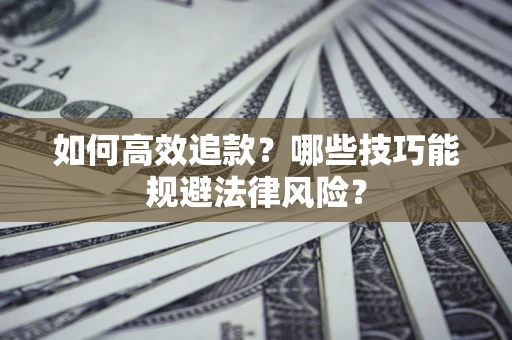 济南如何高效追款？哪些技巧能规避法律风险？
