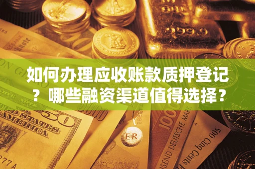 济南如何办理应收账款质押登记？哪些融资渠道值得选择？