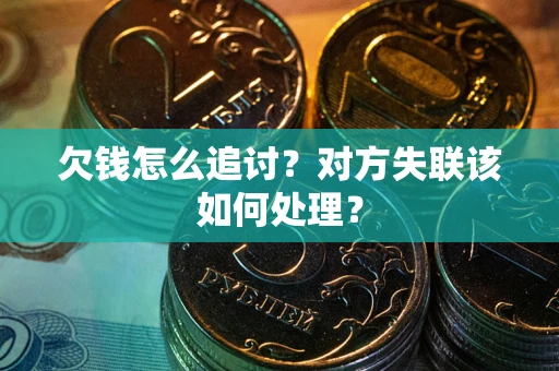 济南欠钱怎么追讨？对方失联该如何处理？