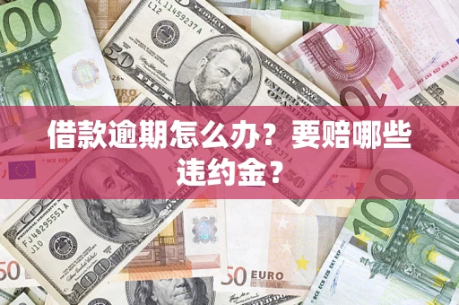 济南借款逾期怎么办？要赔哪些违约金？
