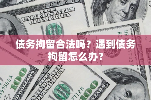 济南债务拘留合法吗？遇到债务拘留怎么办？