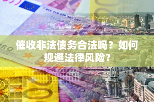 济南催收非法债务合法吗？如何规避法律风险？