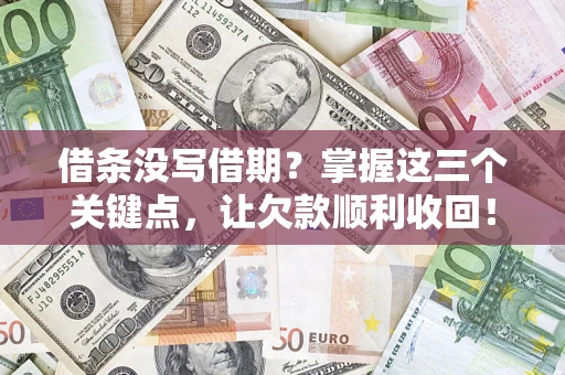 济南借条没写借期？掌握这三个关键点，让欠款顺利收回！