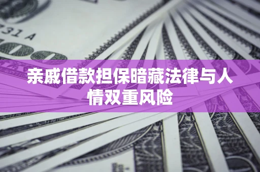 济南亲戚借款担保暗藏法律与人情双重风险