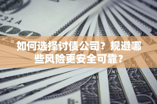 济南如何选择讨债公司？规避哪些风险更安全可靠？