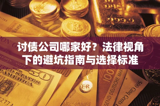 济南讨债公司哪家好？法律视角下的避坑指南与选择标准