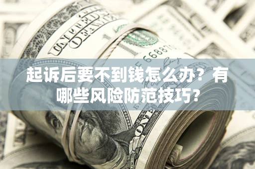 济南起诉后要不到钱怎么办？有哪些风险防范技巧？