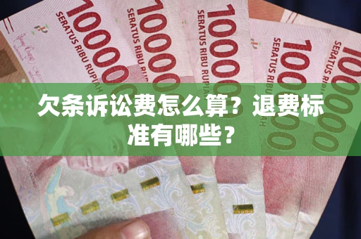 济南欠条诉讼费怎么算？退费标准有哪些？
