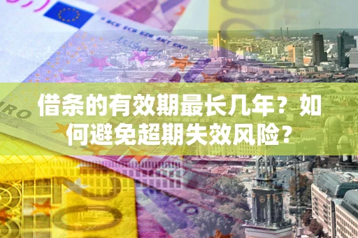 济南借条的有效期最长几年？如何避免超期失效风险？