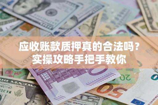 济南应收账款质押真的合法吗？实操攻略手把手教你