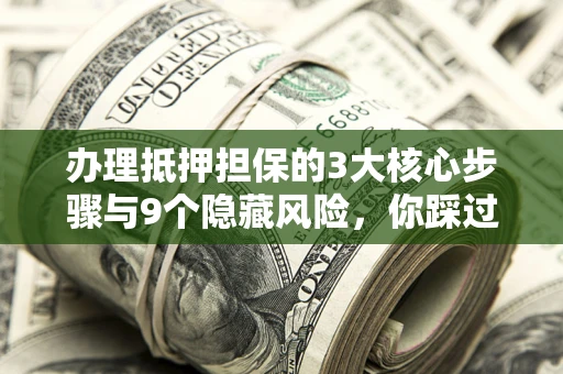 济南办理抵押担保的3大核心步骤与9个隐藏风险，你踩过哪个坑？