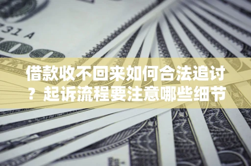 济南借款收不回来如何合法追讨？起诉流程要注意哪些细节？