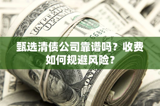 济南甄选清债公司靠谱吗？收费如何规避风险？