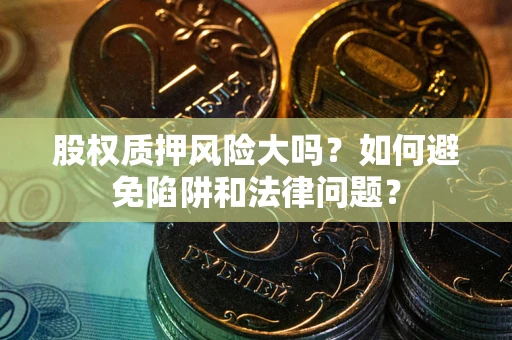 济南股权质押风险大吗？如何避免陷阱和法律问题？