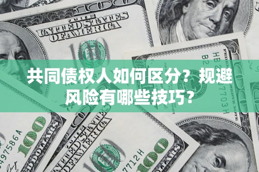 济南共同债权人如何区分？规避风险有哪些技巧？