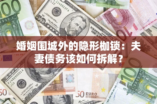 济南婚姻围城外的隐形枷锁：夫妻债务该如何拆解？