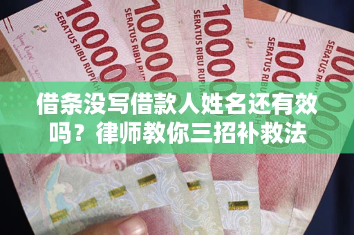济南借条没写借款人姓名还有效吗？律师教你三招补救法