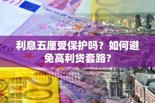济南利息五厘受保护吗？如何避免高利贷套路？