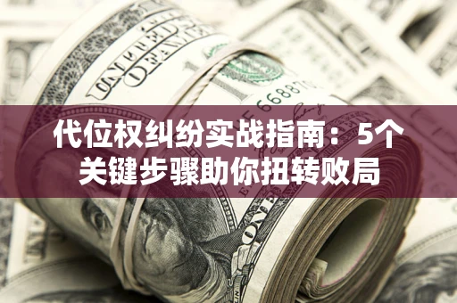 济南代位权纠纷实战指南：5个关键步骤助你扭转败局