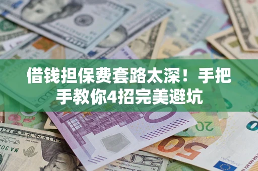 济南借钱担保费套路太深！手把手教你4招完美避坑