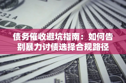 济南债务催收避坑指南：如何告别暴力讨债选择合规路径