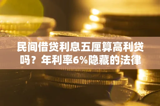 济南民间借贷利息五厘算高利贷吗？年利率6%隐藏的法律风险全解析