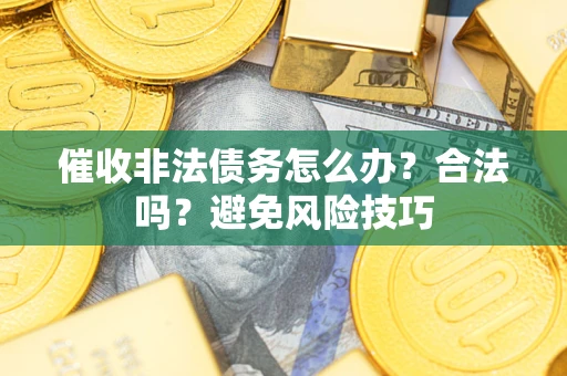 济南催收非法债务怎么办？合法吗？避免风险技巧