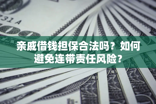济南亲戚借钱担保合法吗？如何避免连带责任风险？