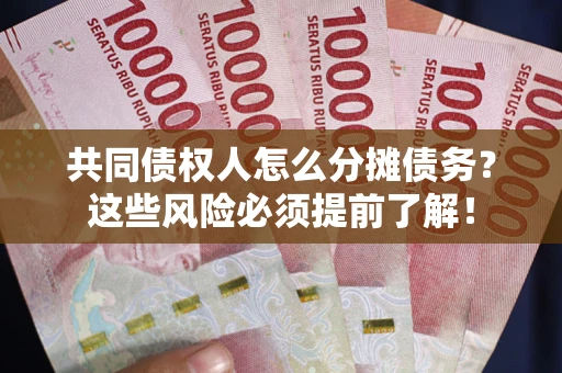 济南共同债权人怎么分摊债务？这些风险必须提前了解！