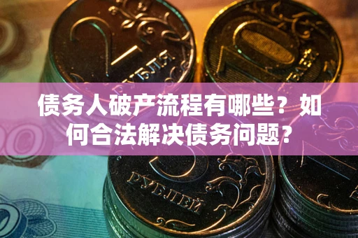 济南债务人破产流程有哪些？如何合法解决债务问题？